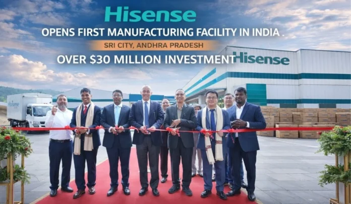 Hisense Opens First Manufacturing Facility in India at Sri City, Andhra Pradesh, with Over $30 Million Investment