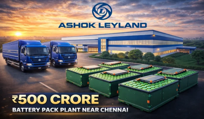 Ashok Leyland to Invest Up to ₹500 Crore in Greenfield Battery Pack Plant Near Chennai